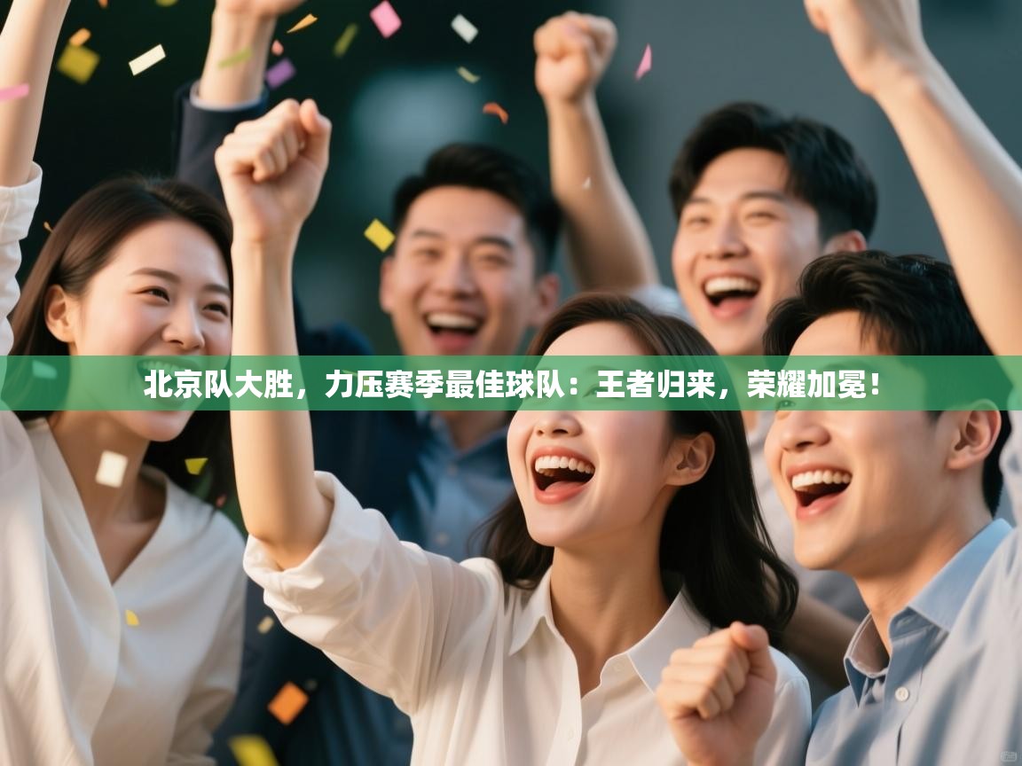 北京队大胜，力压赛季最佳球队：王者归来，荣耀加冕！  第2张