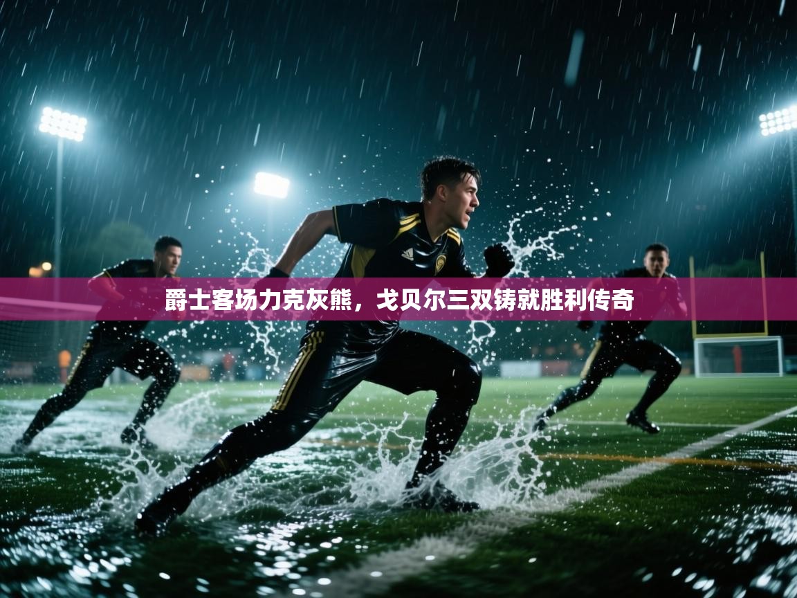 爵士客场力克灰熊，戈贝尔三双铸就胜利传奇  第2张