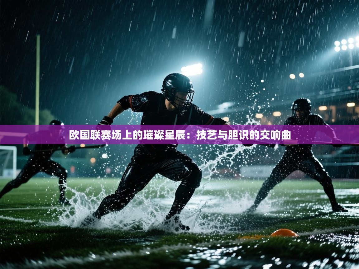 欧国联赛场上的璀璨星辰：技艺与胆识的交响曲  第1张