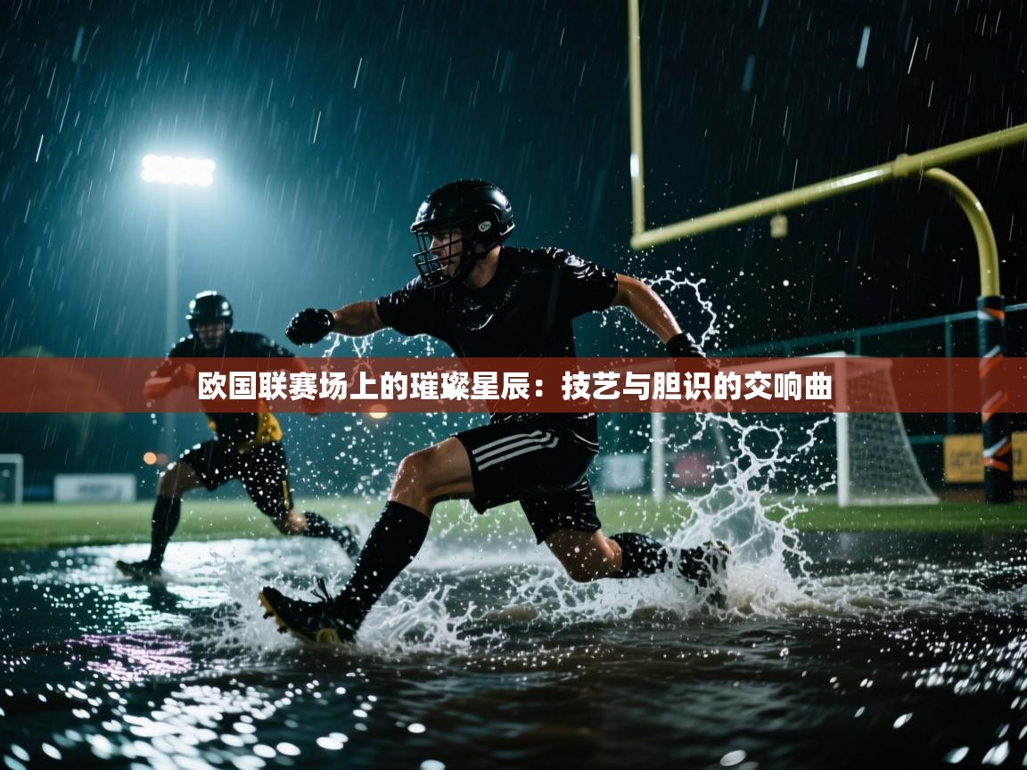欧国联赛场上的璀璨星辰：技艺与胆识的交响曲  第2张